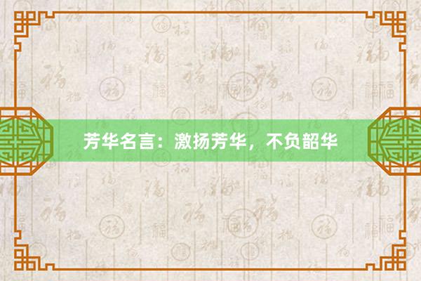 芳华名言：激扬芳华，不负韶华